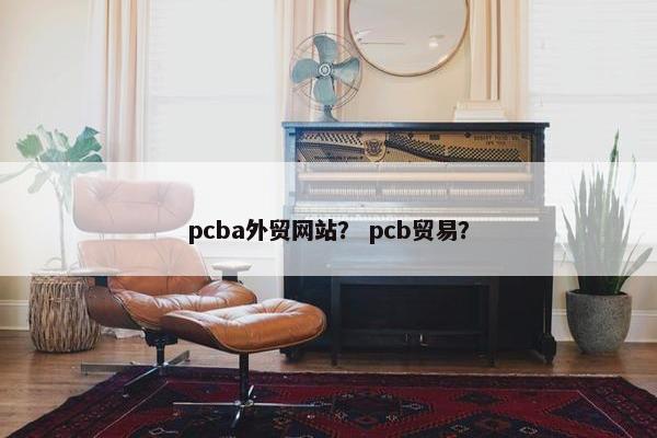 pcba外贸网站？ pcb贸易？