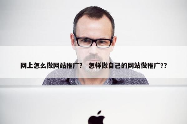 网上怎么做网站推广？ 怎样做自己的网站做推广?？