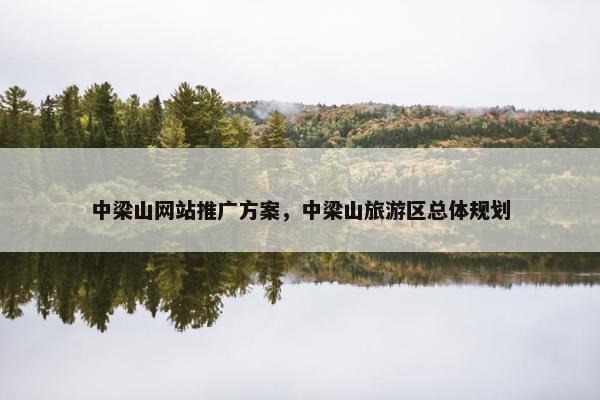 中梁山网站推广方案，中梁山旅游区总体规划