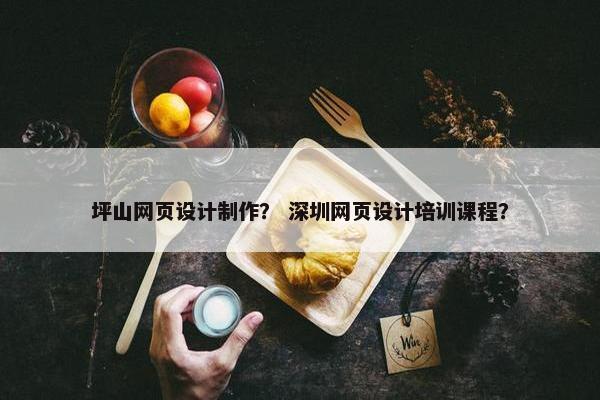 坪山网页设计制作？ 深圳网页设计培训课程？