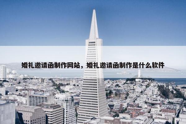 婚礼邀请函制作网站，婚礼邀请函制作是什么软件