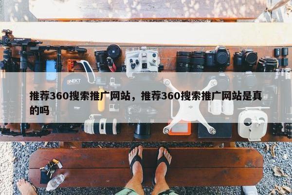 推荐360搜索推广网站,推荐360搜索推广网站是真的吗 推荐360搜索推广网站,推荐360搜索推广网站是真的吗