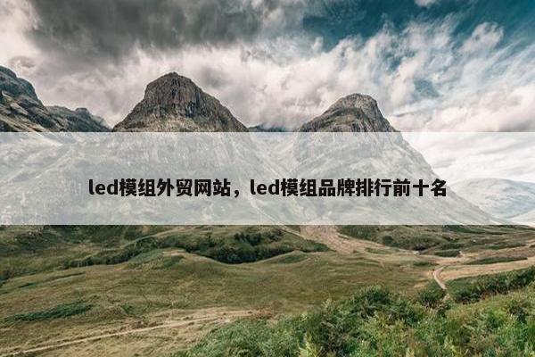 led模组外贸网站，led模组品牌排行前十名