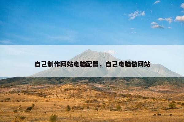 自己制作网站电脑配置，自己电脑做网站