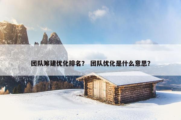 团队筹建优化排名？ 团队优化是什么意思？