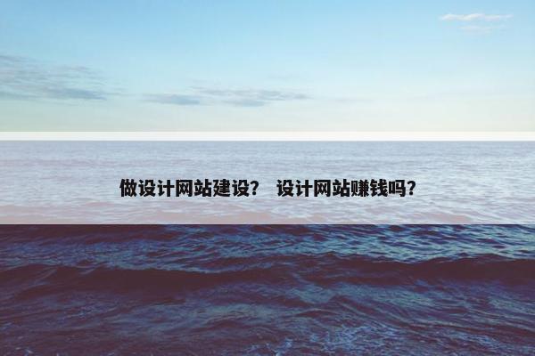做设计网站建设？ 设计网站赚钱吗？