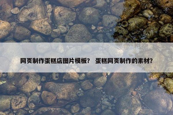 网页制作蛋糕店图片模板？ 蛋糕网页制作的素材？