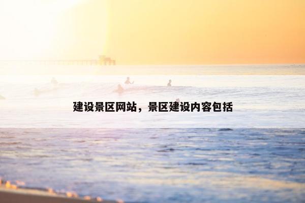 建设景区网站，景区建设内容包括