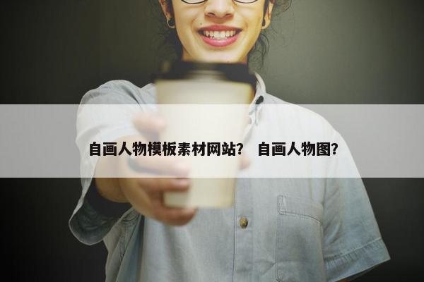自画人物模板素材网站？ 自画人物图？