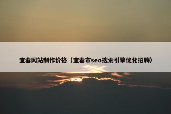宜春网站制作价格（宜春市seo搜索引擎优化招聘）