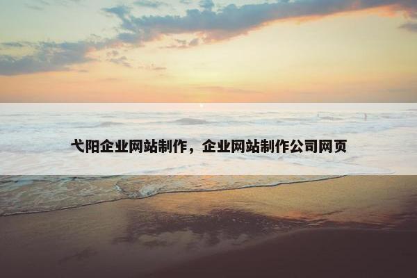 弋阳企业网站制作，企业网站制作公司网页