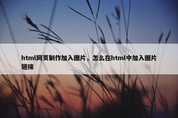 html网页制作加入图片，怎么在html中加入图片链接