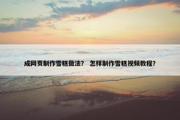 成网页制作雪糕做法？ 怎样制作雪糕视频教程？