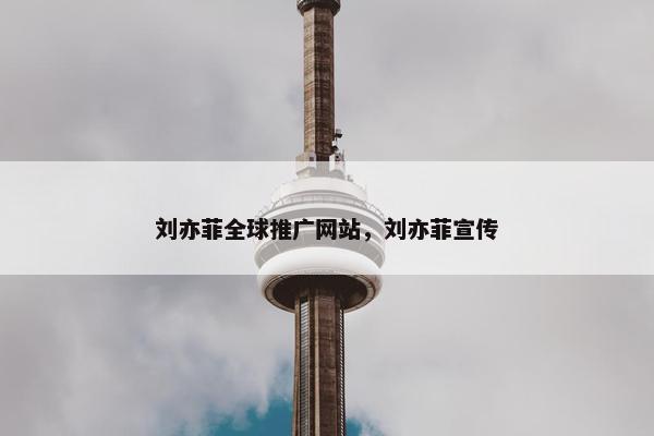 刘亦菲全球推广网站，刘亦菲宣传