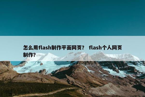 怎么用flash制作平面网页？ flash个人网页制作？