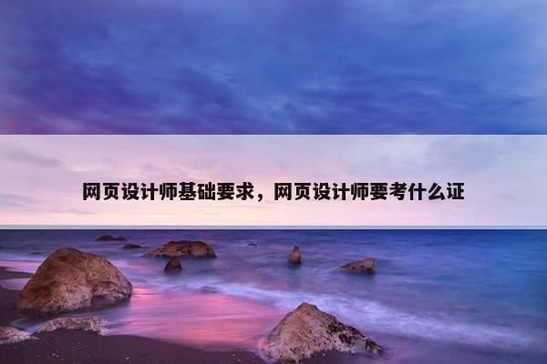 网页设计师基础要求，网页设计师要考什么证