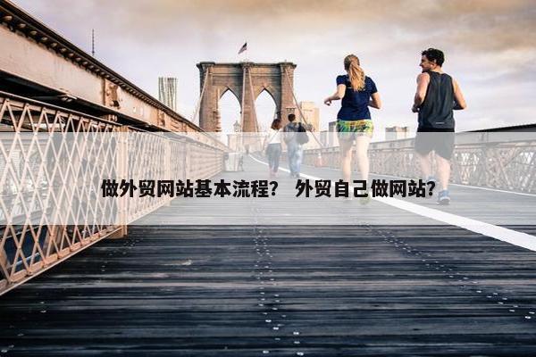 做外贸网站基本流程？ 外贸自己做网站？