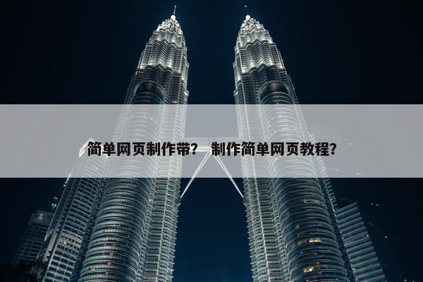 简单网页制作带？ 制作简单网页教程？