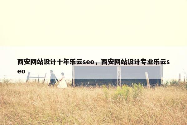 西安网站设计十年乐云seo，西安网站设计专业乐云seo