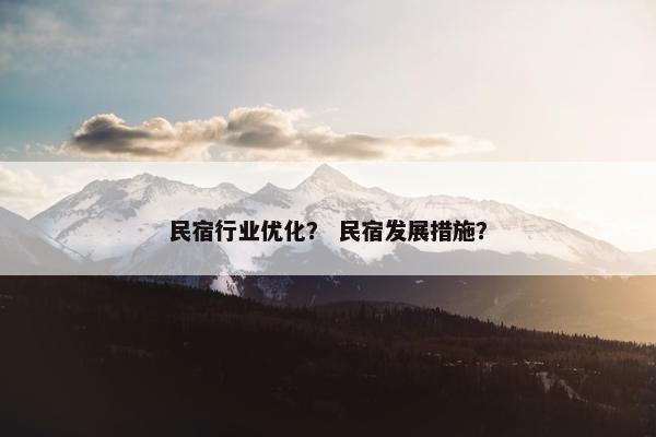 民宿行业优化？ 民宿发展措施？