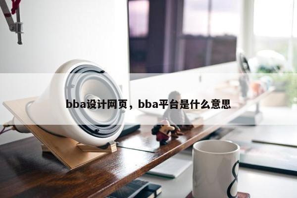 bba设计网页，bba平台是什么意思