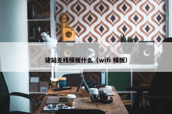 建站无线模板什么（wifi 模板）