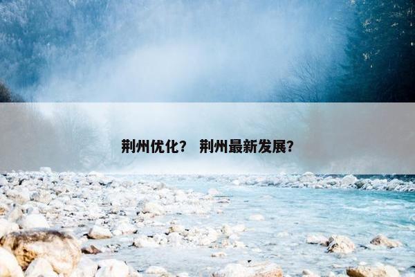 荆州优化？ 荆州最新发展？