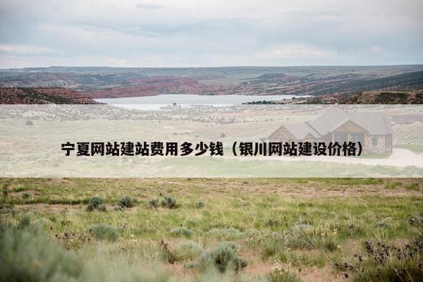 宁夏网站建站费用多少钱（银川网站建设价格）