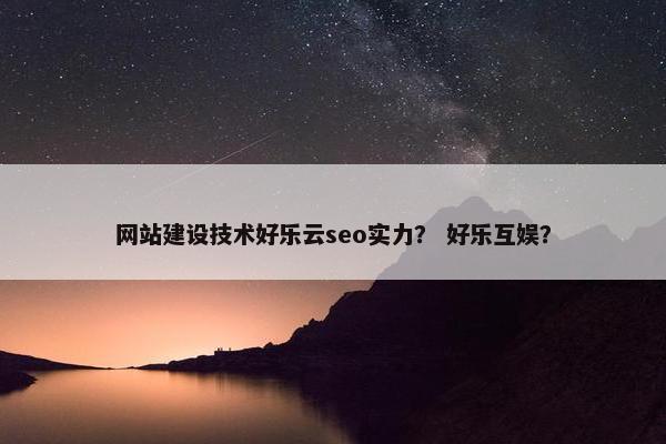 网站建设技术好乐云seo实力？ 好乐互娱？