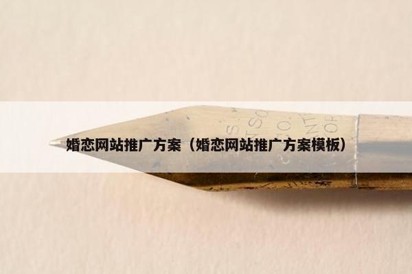 婚恋网站推广方案（婚恋网站推广方案模板）