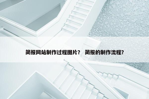 简报网站制作过程图片？ 简报的制作流程？
