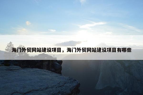 海门外贸网站建设项目，海门外贸网站建设项目有哪些