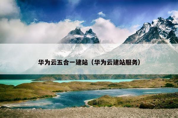 华为云五合一建站（华为云建站服务）