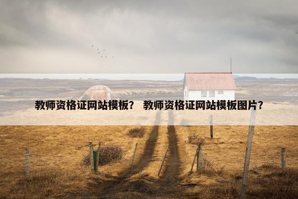 教师资格证网站模板？ 教师资格证网站模板图片？