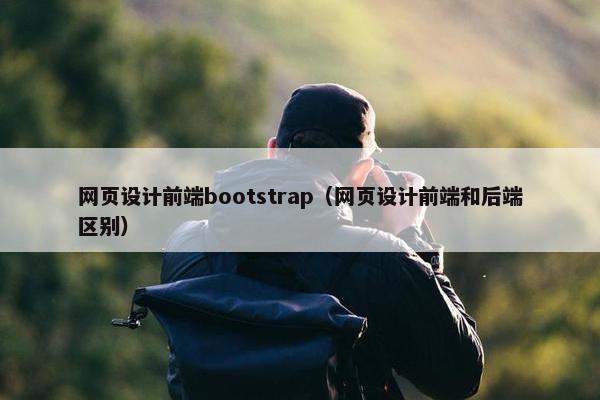 网页设计前端bootstrap（网页设计前端和后端区别）