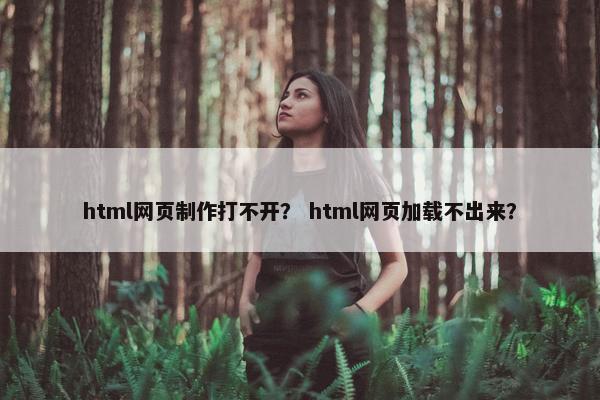 html网页制作打不开？ html网页加载不出来？