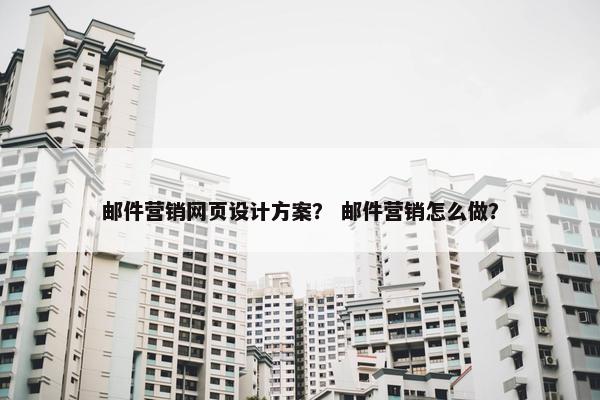 邮件营销网页设计方案？ 邮件营销怎么做？