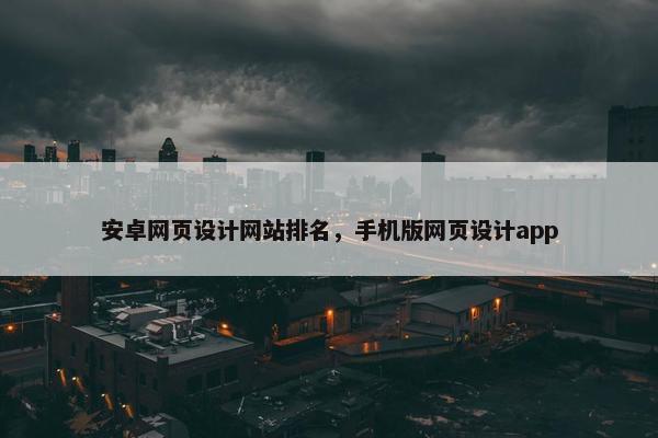 安卓网页设计网站排名，手机版网页设计app