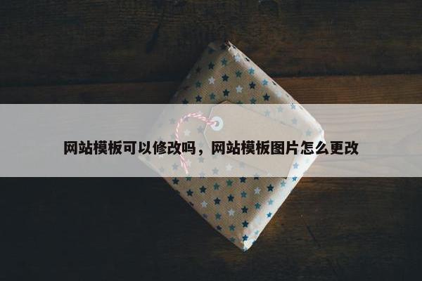 网站模板可以修改吗，网站模板图片怎么更改