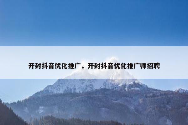 开封抖音优化推广，开封抖音优化推广师招聘