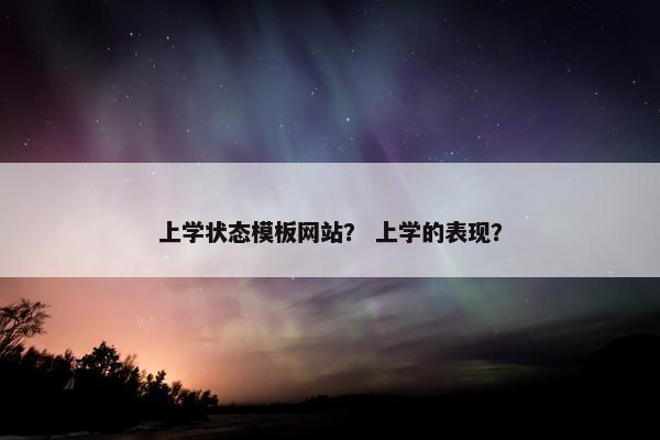 上学状态模板网站？ 上学的表现？