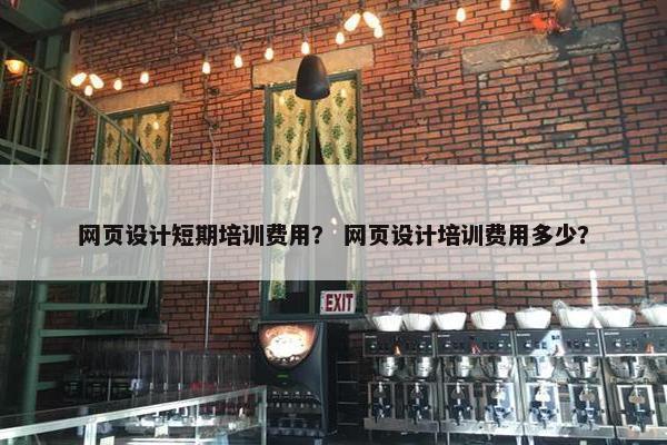 网页设计短期培训费用？ 网页设计培训费用多少？