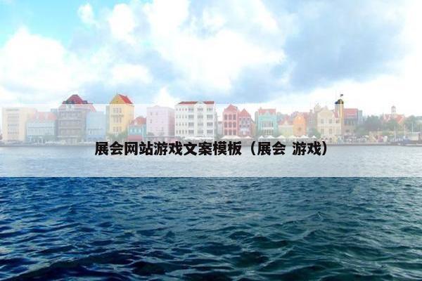 展会网站游戏文案模板（展会 游戏）