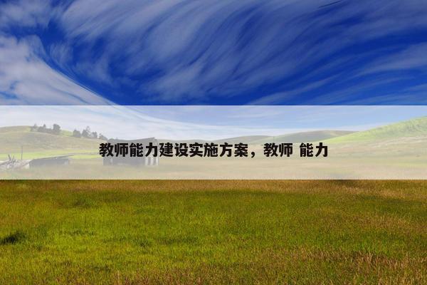 教师能力建设实施方案，教师 能力