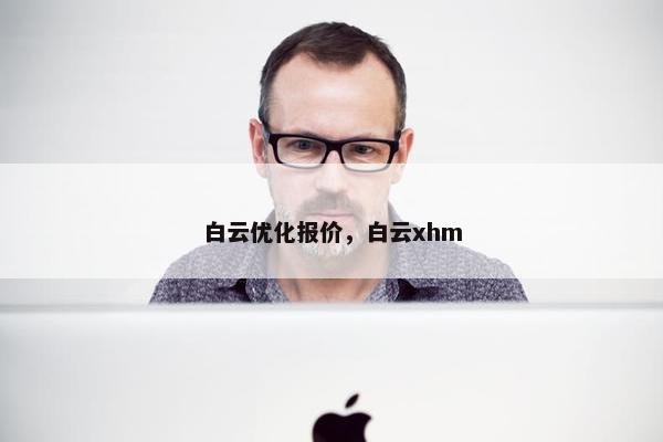 白云优化报价，白云xhm