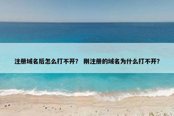 注册域名后怎么打不开? 刚注册的域名为什么打不开? 注册域名后怎么打不开? 刚注册的域名为什么打不开?