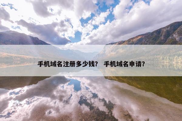 手机域名注册多少钱？ 手机域名申请？