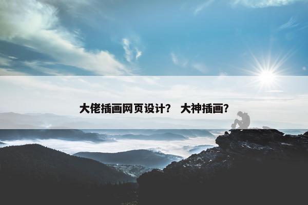 大佬插画网页设计? 大神插画? 大佬插画网页设计? 大神插画?