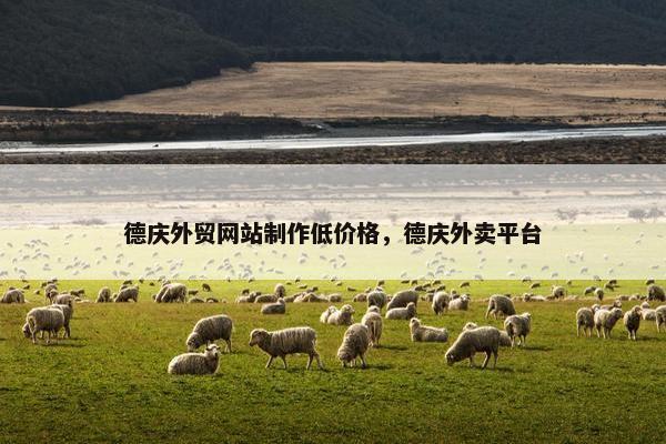德庆外贸网站制作低价格，德庆外卖平台