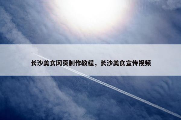 长沙美食网页制作教程，长沙美食宣传视频